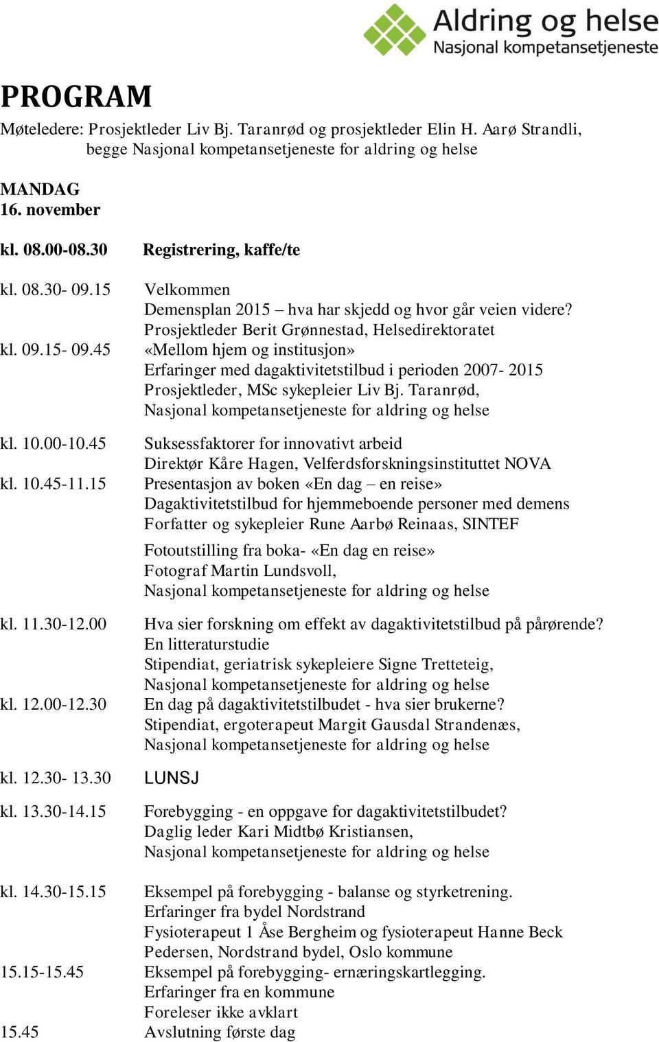 Prosjektleder Berit Grønnestad, Helsedirektoratet «Mellom hjem og institusjon» Erfaringer med dagaktivitetstilbud i perioden 2007-2015 Prosjektleder, MSc sykepleier Liv Bj.