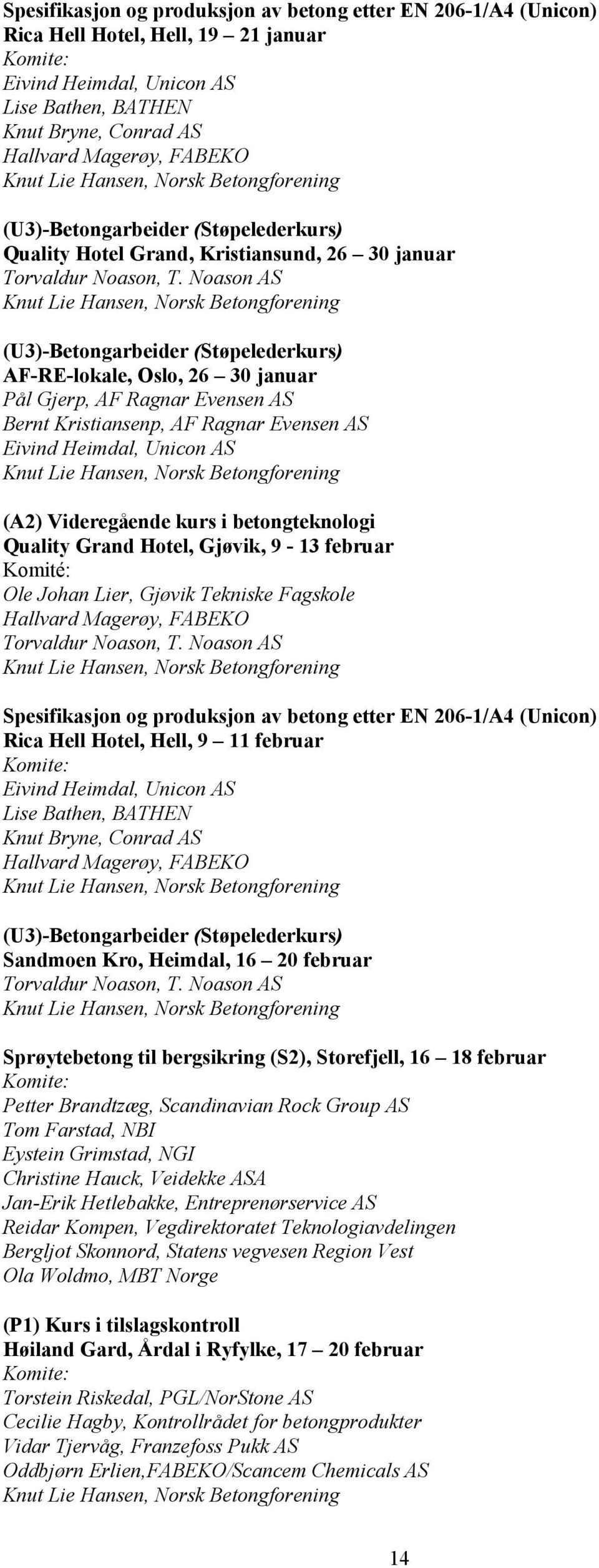 Noason AS (U3)-Betongarbeider (Støpelederkurs) AF-RE-lokale, Oslo, 26 30 januar Pål Gjerp, AF Ragnar Evensen AS Bernt Kristiansenp, AF Ragnar Evensen AS Eivind Heimdal, Unicon AS (A2) Videregående