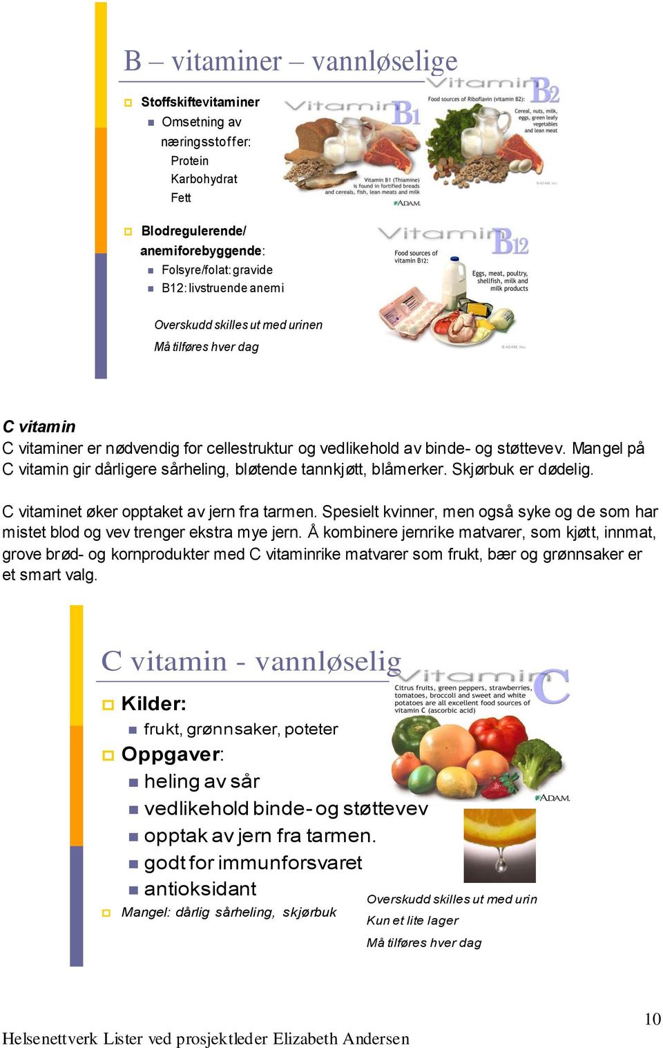 Mangel på C vitamin gir dårligere sårheling, bløtende tannkjøtt, blåmerker. Skjørbuk er dødelig. C vitaminet øker opptaket av jern fra tarmen.