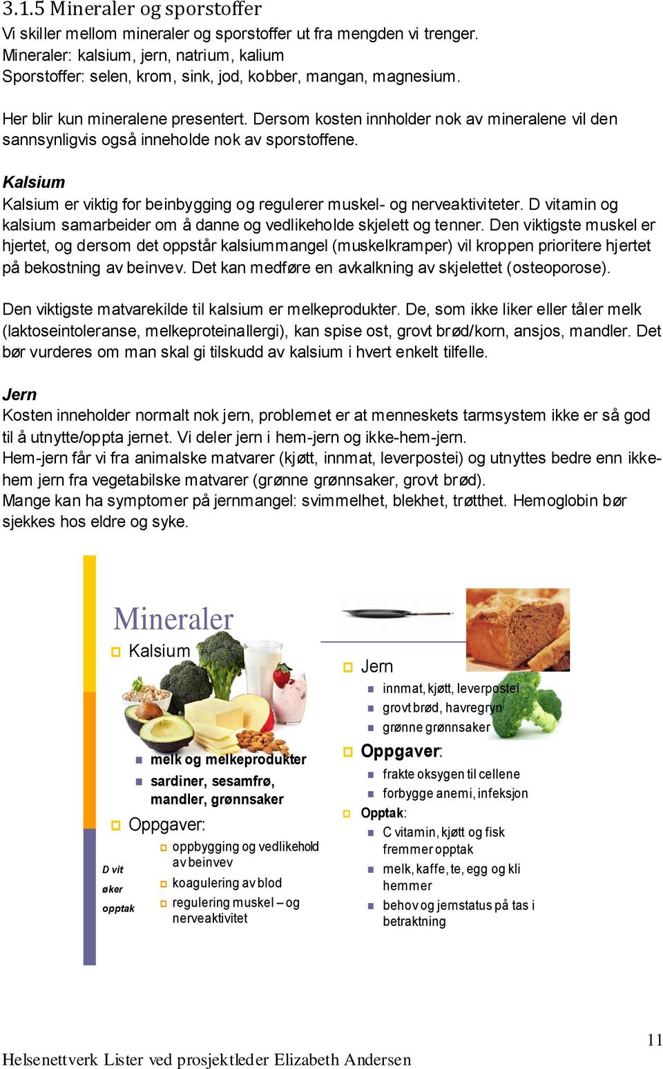 Dersom kosten innholder nok av mineralene vil den sannsynligvis også inneholde nok av sporstoffene. Kalsium Kalsium er viktig for beinbygging og regulerer muskel- og nerveaktiviteter.