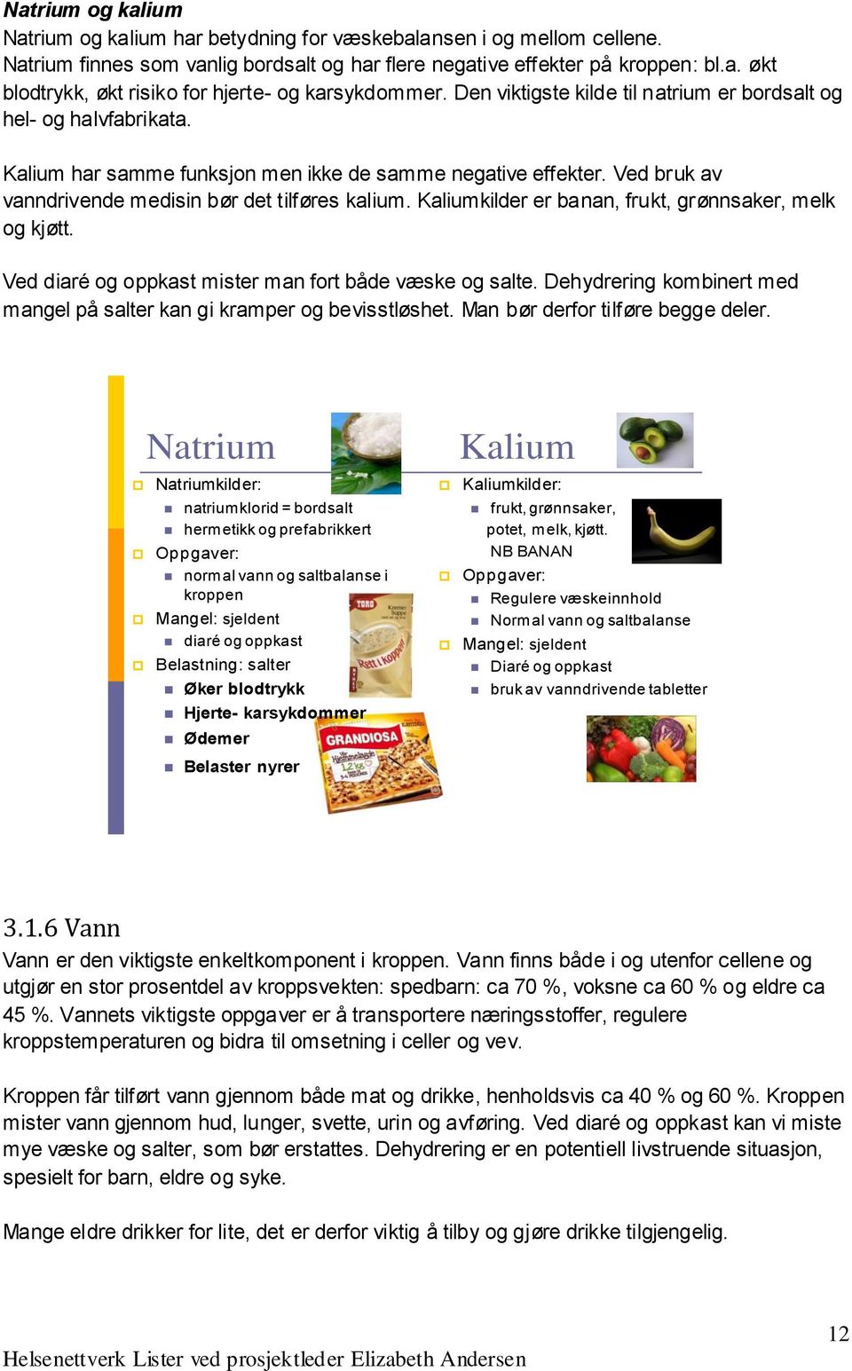 Kaliumkilder er banan, frukt, grønnsaker, melk og kjøtt. Ved diaré og oppkast mister man fort både væske og salte. Dehydrering kombinert med mangel på salter kan gi kramper og bevisstløshet.