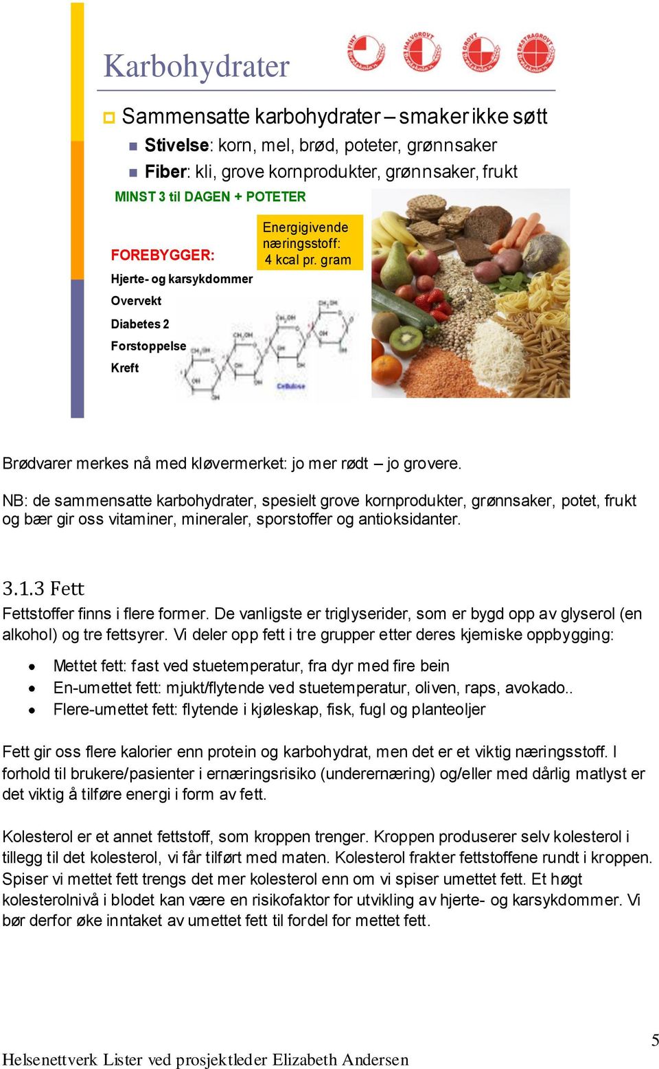 NB: de sammensatte karbohydrater, spesielt grove kornprodukter, grønnsaker, potet, frukt og bær gir oss vitaminer, mineraler, sporstoffer og antioksidanter. 3.1.