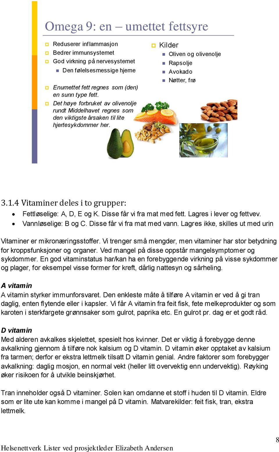 4 Vitaminer deles i to grupper: Fettløselige: A, D, E og K. Disse får vi fra mat med fett. Lagres i lever og fettvev. Vannløselige: B og C. Disse får vi fra mat med vann.