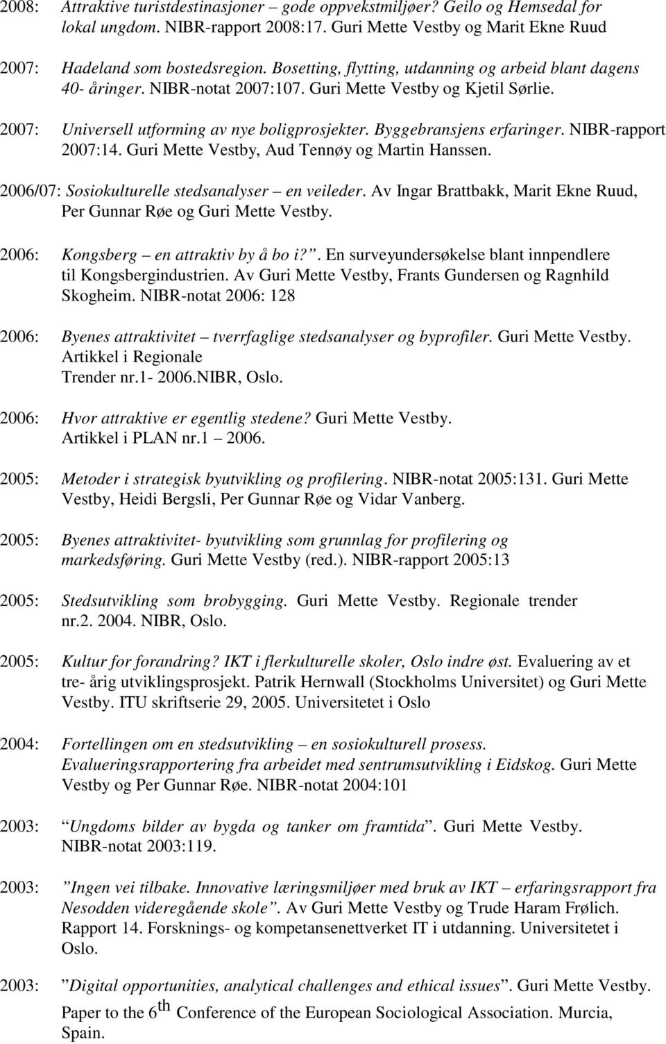 Byggebransjens erfaringer. NIBR-rapport 2007:14. Guri Mette Vestby, Aud Tennøy og Martin Hanssen. 2006/07: Sosiokulturelle stedsanalyser en veileder.