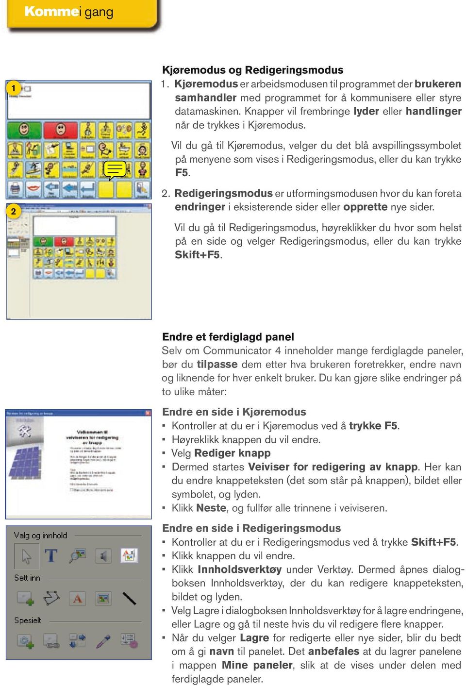 Vil du gå til Kjøremodus, velger du det blå avspillingssymbolet på menyene som vises i Redigeringsmodus, eller du kan trykke F5. 2 2.