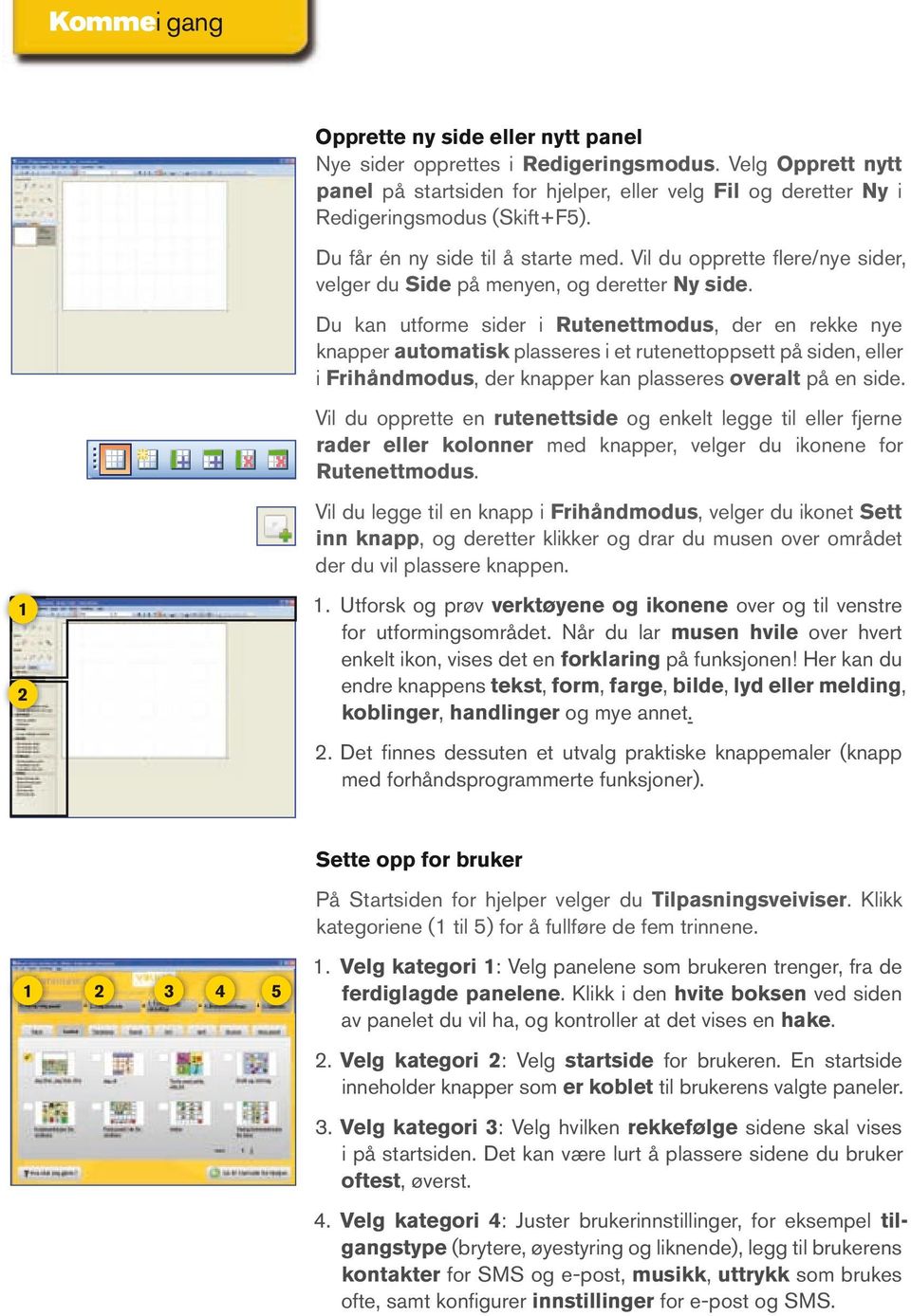 Du kan utforme sider i Rutenettmodus, der en rekke nye knapper automatisk plasseres i et rutenettoppsett på siden, eller i Frihåndmodus, der knapper kan plasseres overalt på en side.