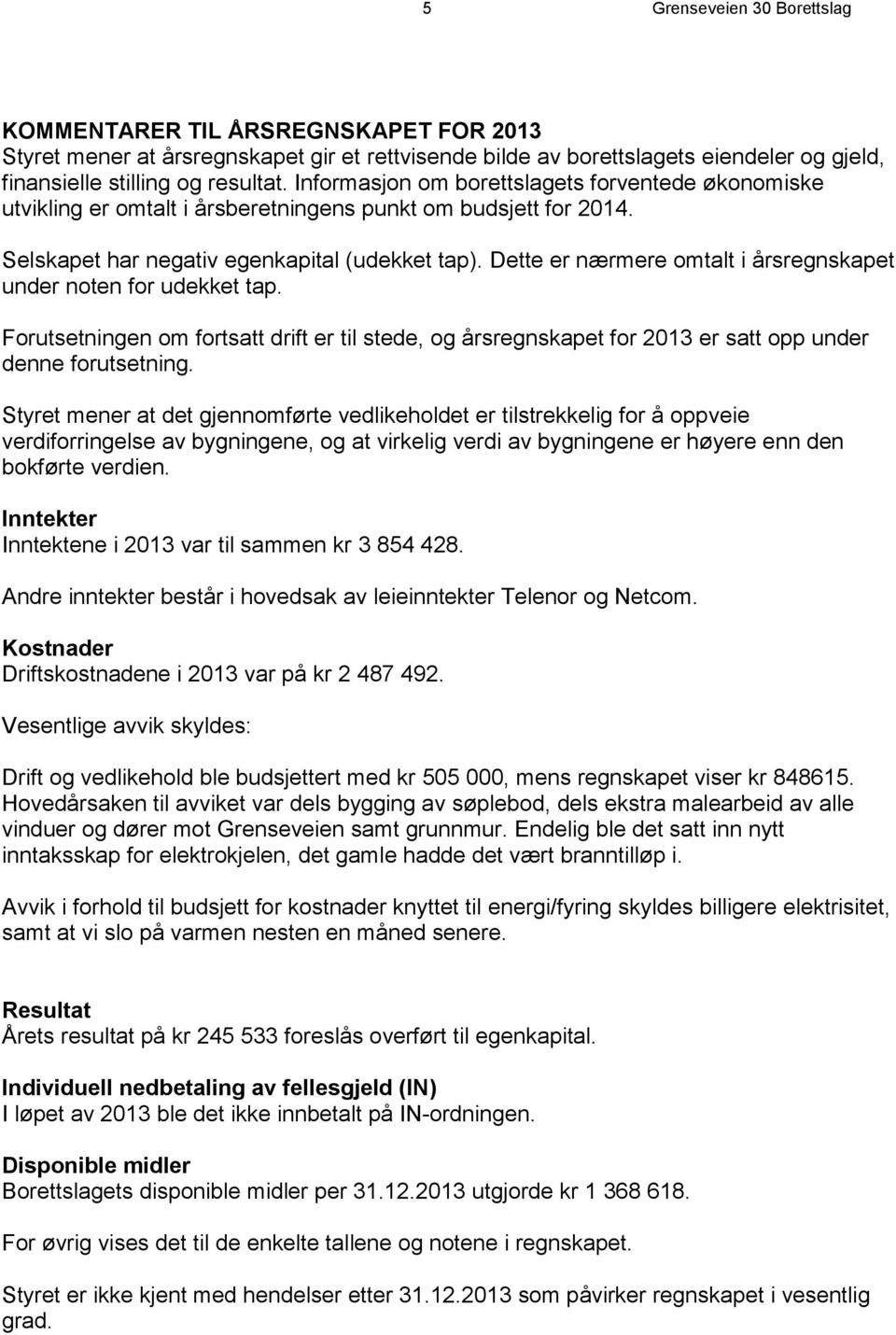 Dette er nærmere omtalt i årsregnskapet under noten for udekket tap. Forutsetningen om fortsatt drift er til stede, og årsregnskapet for 2013 er satt opp under denne forutsetning.