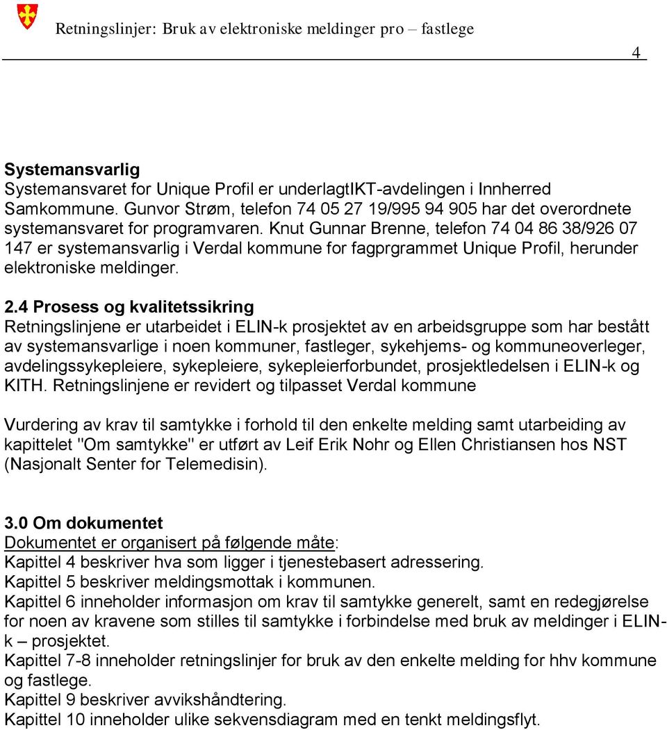 4 Prosess og kvalitetssikring Retningslinjene er utarbeidet i ELIN-k prosjektet av en arbeidsgruppe som har bestått av systemansvarlige i noen kommuner, fastleger, sykehjems- og kommuneoverleger,