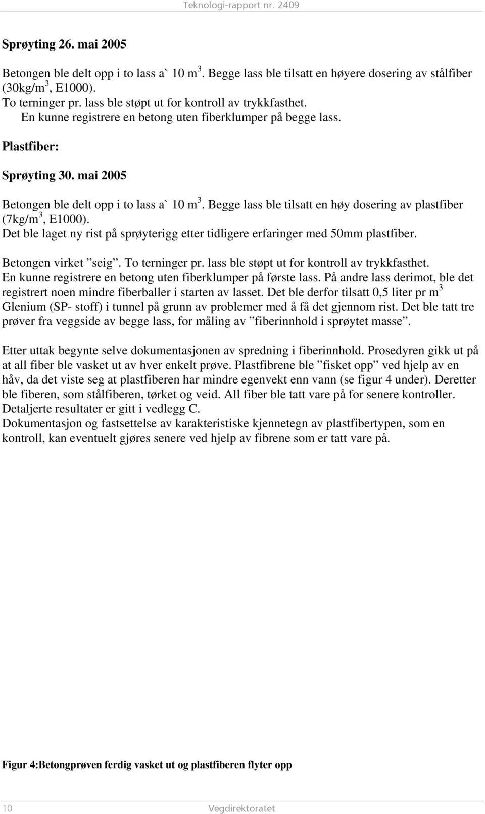 Begge lass ble tilsatt en høy dosering av plastfiber (7kg/m 3, E1000). Det ble laget ny rist på sprøyterigg etter tidligere erfaringer med 50mm plastfiber. Betongen virket seig. To terninger pr.