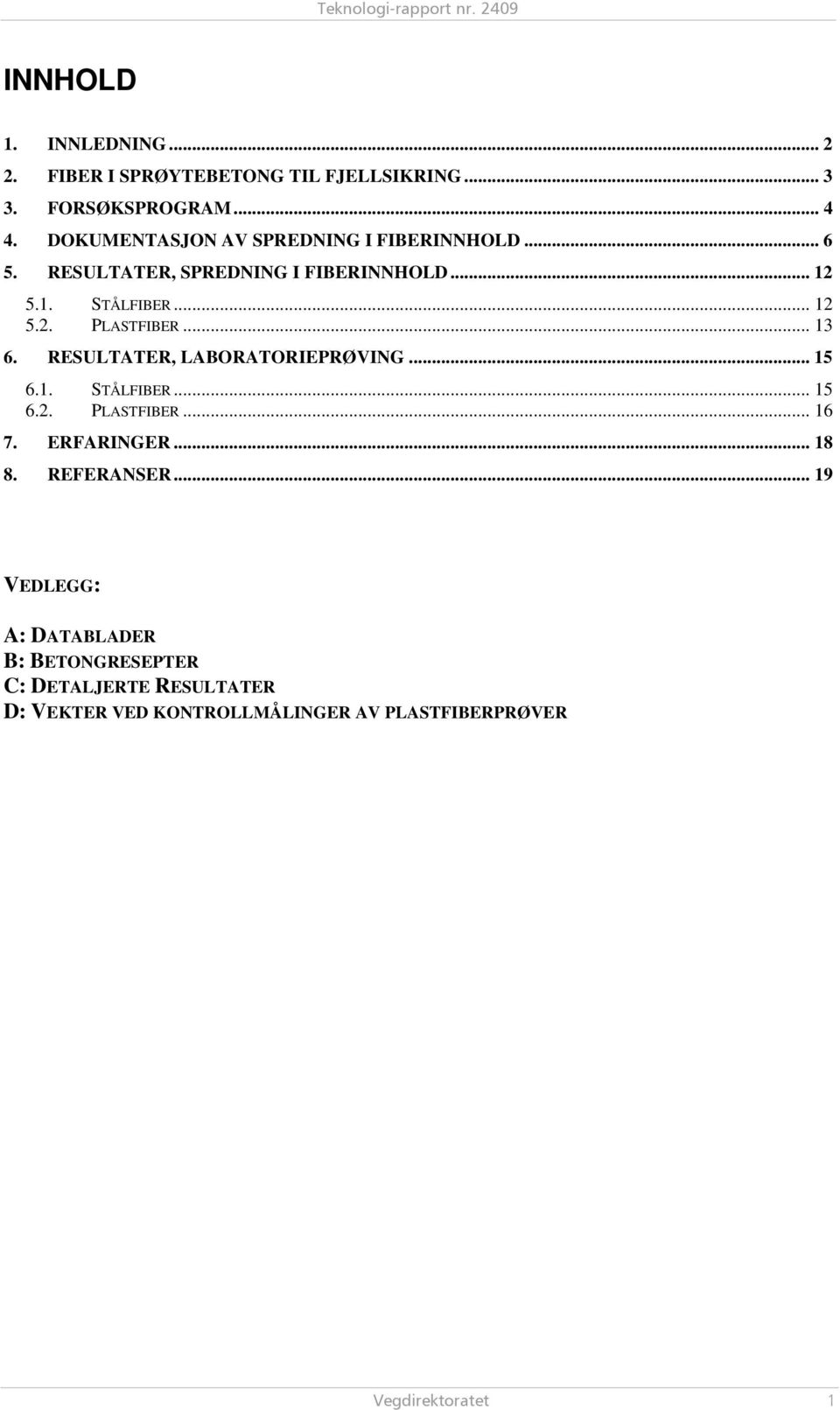 .. 13 6. RESULTATER, LABORATORIEPRØVING... 15 6.1. STÅLFIBER... 15 6.2. PLASTFIBER... 16 7. ERFARINGER... 18 8. REFERANSER.