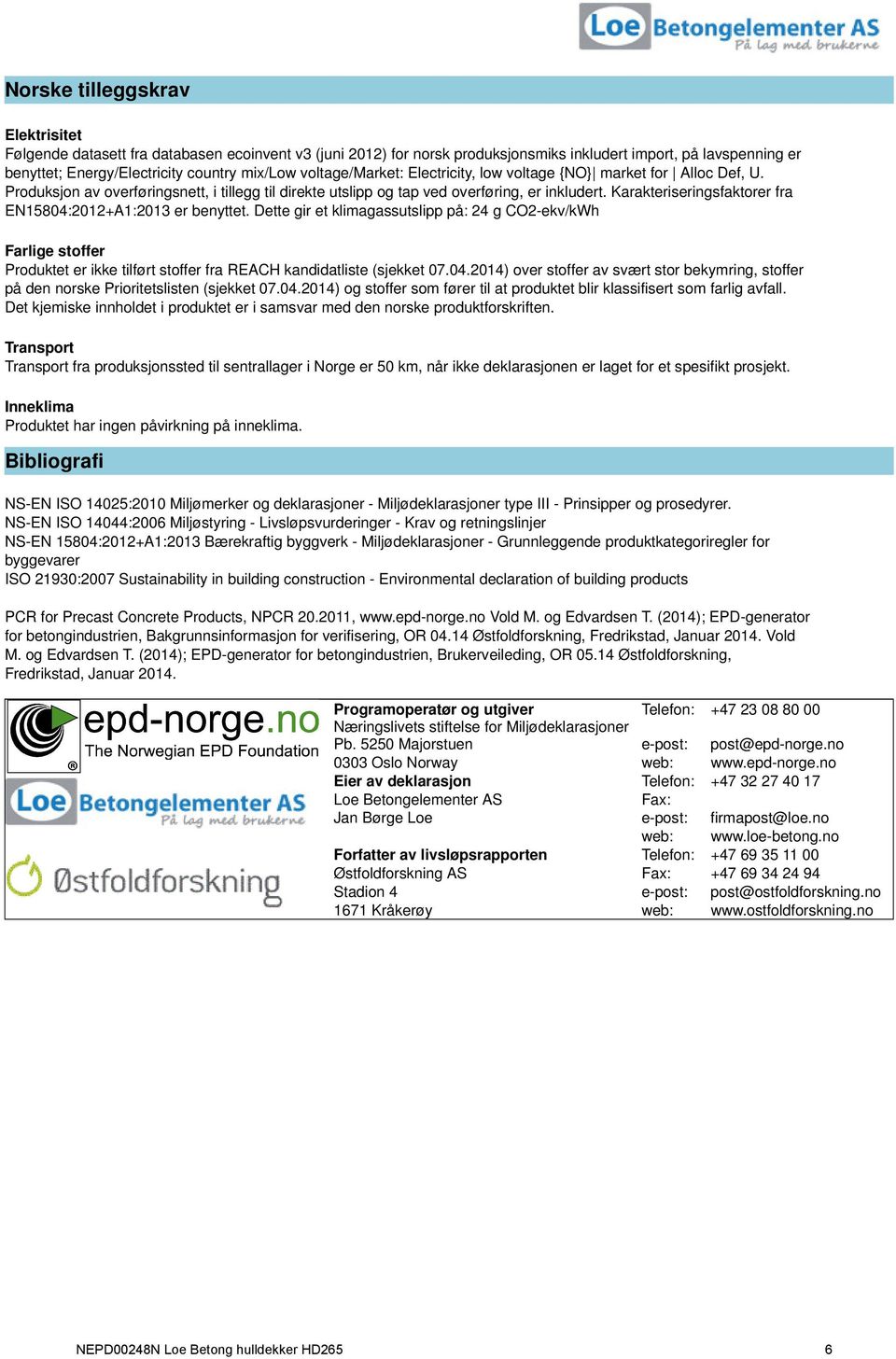 Karakteriseringsfaktorer fra EN15804:2012+A1:2013 er benyttet. Dette gir et klimagassutslipp på: 24 g CO2-ekv/kWh Farlige stoffer Produktet er ikke tilført stoffer fra REACH kandidatliste (sjekket 07.