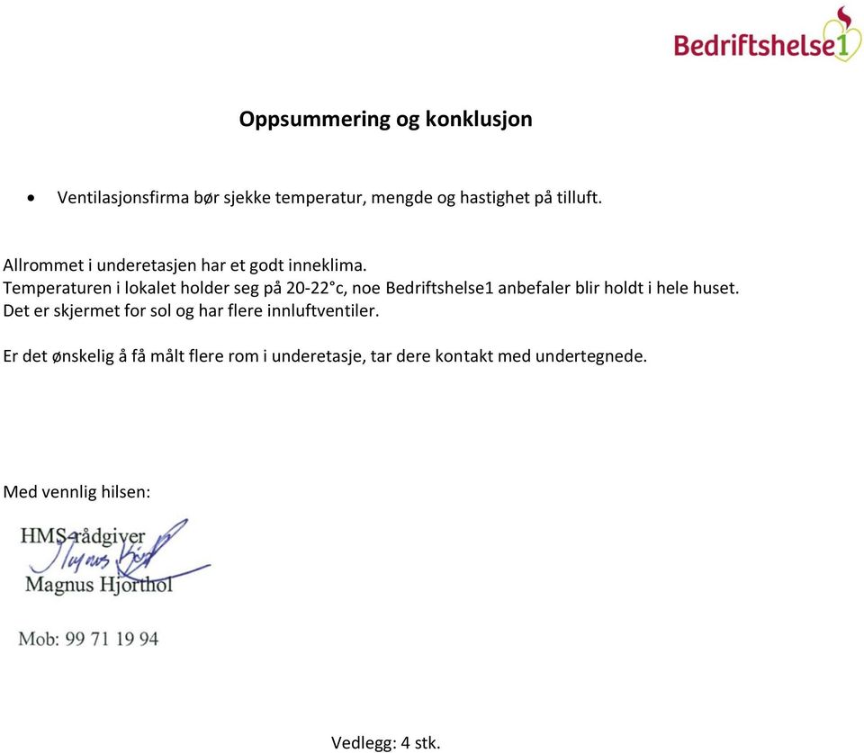 Temperaturen i lokalet holder seg på 20-22 c, noe Bedriftshelse1 anbefaler blir holdt i hele huset.