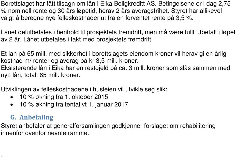 Lånet utbetales i takt med prosjektets fremdrift. Et lån på 65 mill. med sikkerhet i borettslagets eiendom kroner vil herav gi en årlig kostnad m/ renter og avdrag på kr 3,5 mill. kroner. Eksisterende lån i Eika har en restgjeld på ca.