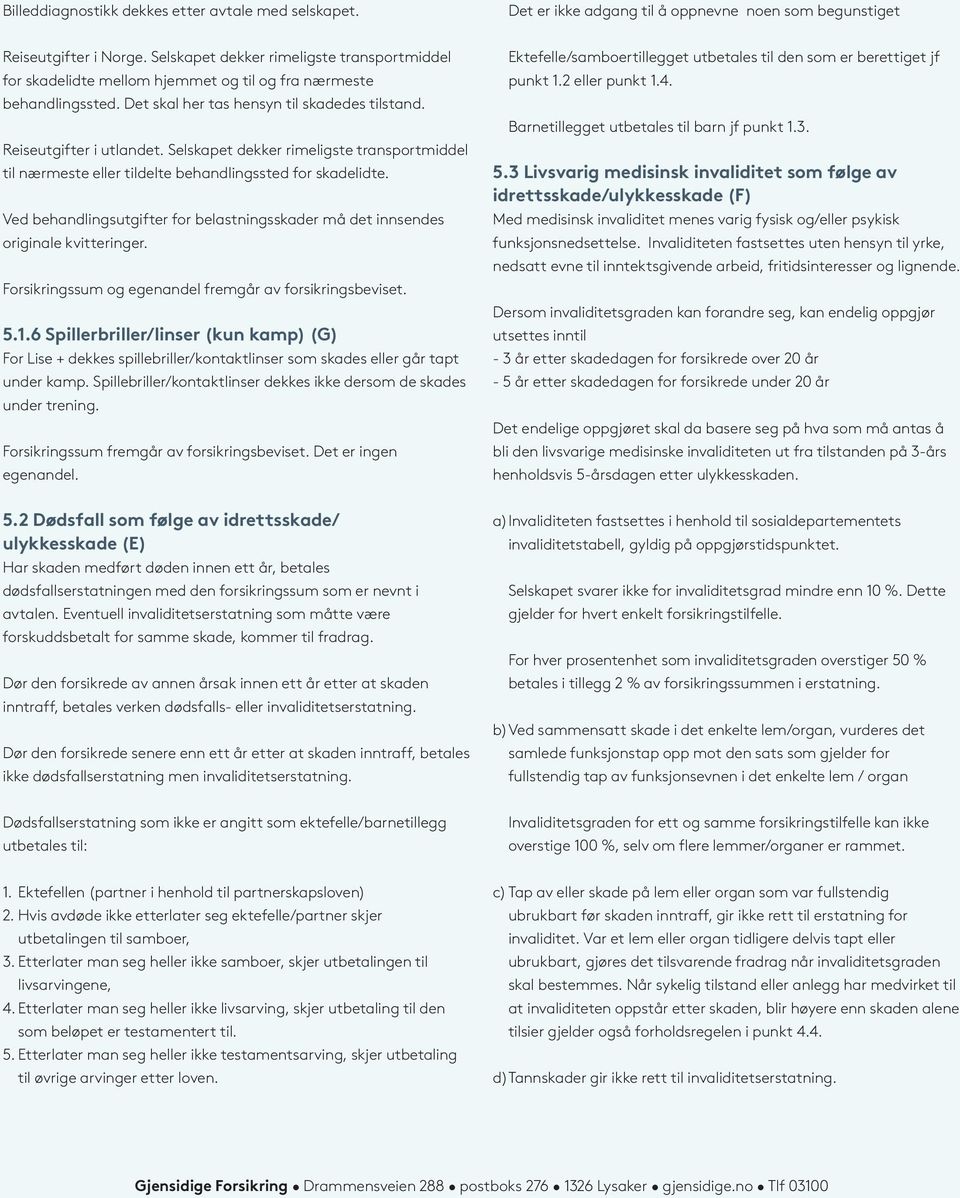 Selskapet dekker rimeligste transportmiddel til nærmeste eller tildelte behandlingssted for skadelidte. Ved behandlingsutgifter for belastningsskader må det innsendes originale kvitteringer.