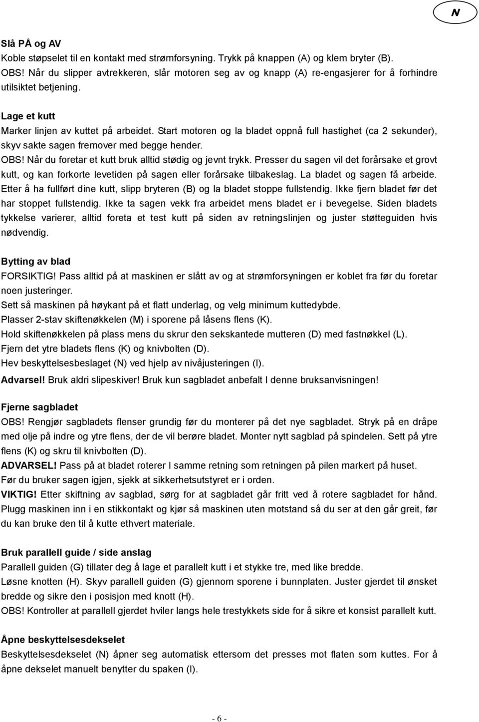 Start motoren og la bladet oppnå full hastighet (ca 2 sekunder), skyv sakte sagen fremover med begge hender. OBS! Når du foretar et kutt bruk alltid stødig og jevnt trykk.