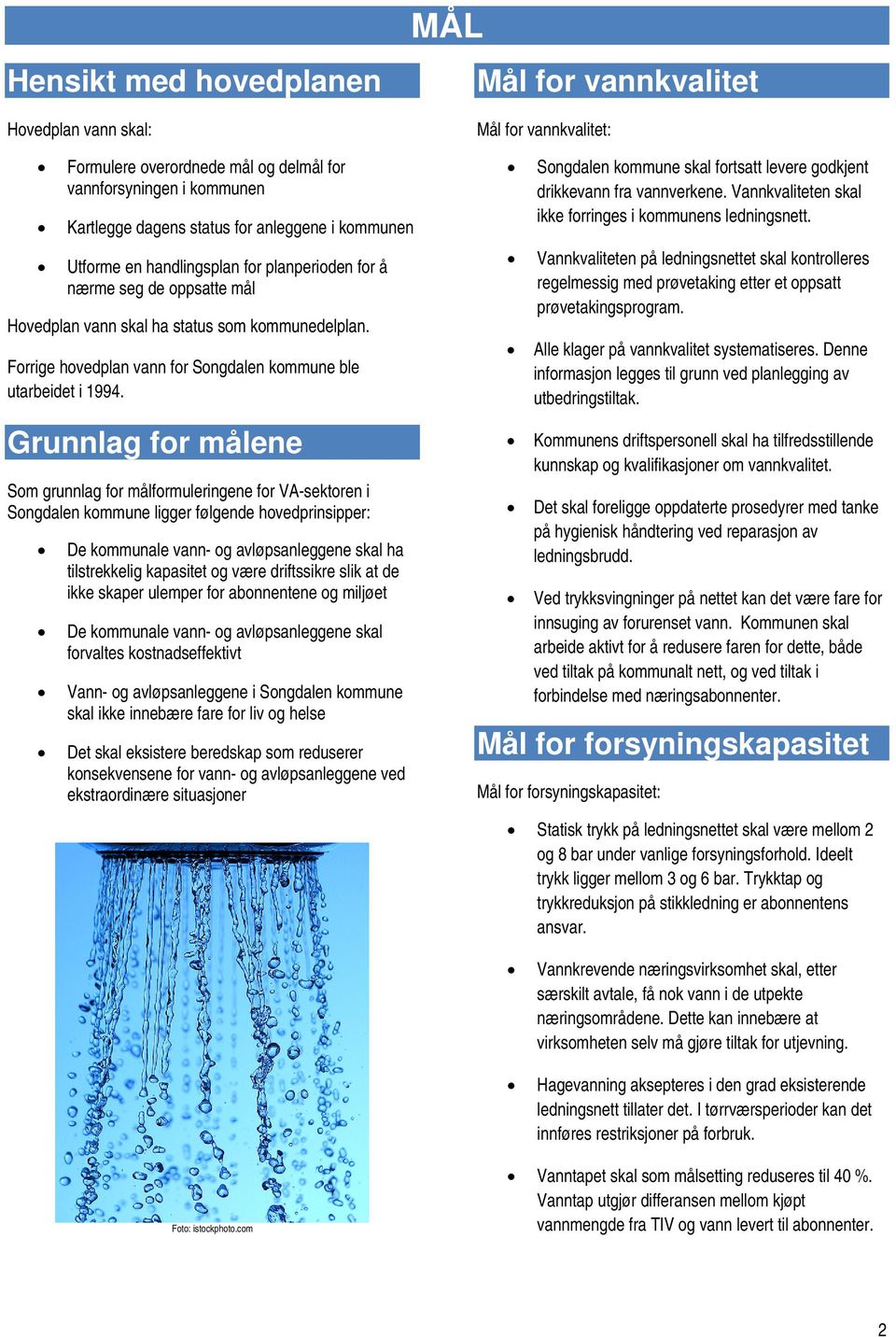 Grunnlag for målene Som grunnlag for målformuleringene for VA-sektoren i Songdalen kommune ligger følgende hovedprinsipper: De kommunale vann- og avløpsanleggene skal ha tilstrekkelig kapasitet og