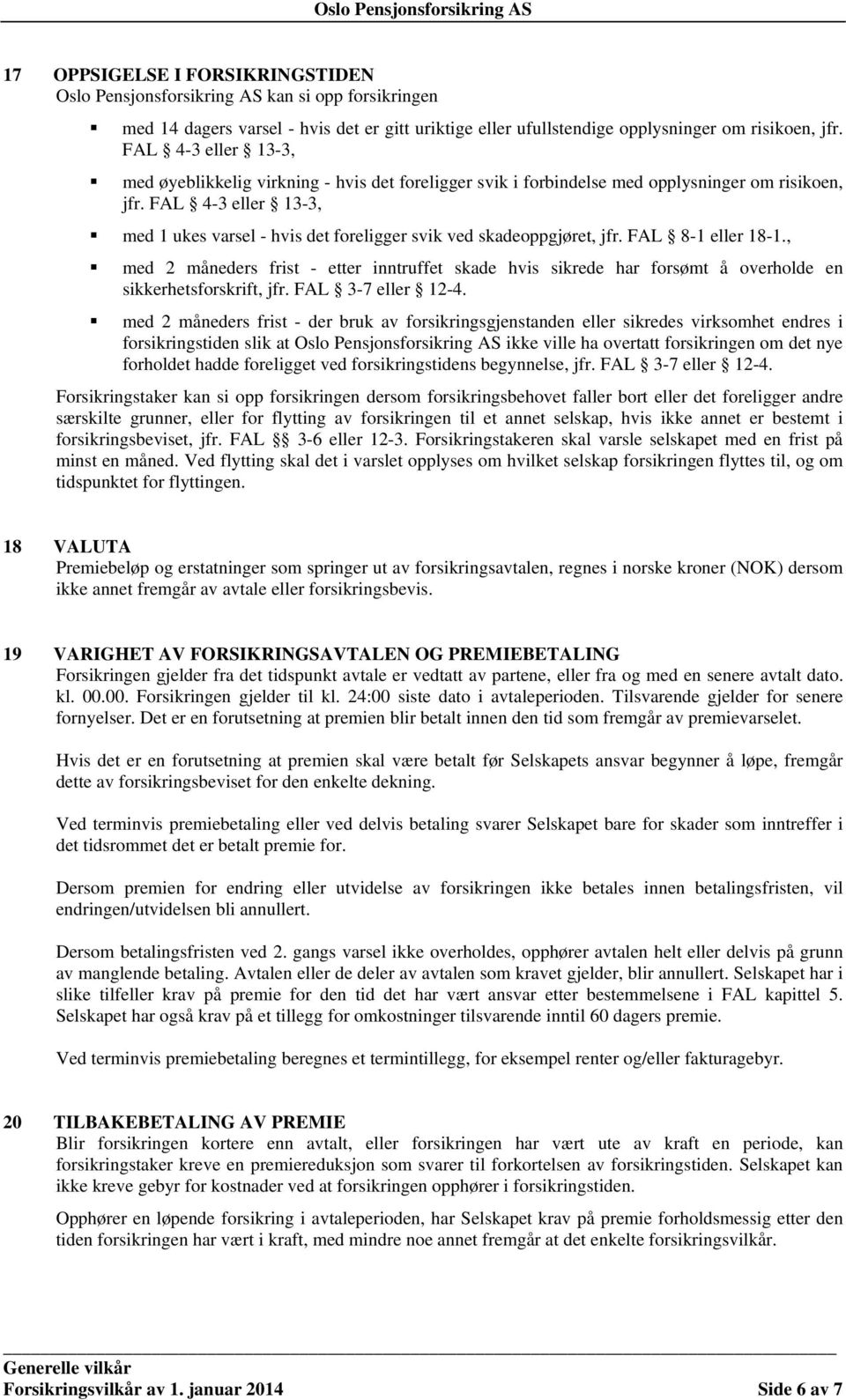 FAL 4-3 eller 13-3, med 1 ukes varsel - hvis det foreligger svik ved skadeoppgjøret, jfr. FAL 8-1 eller 18-1.