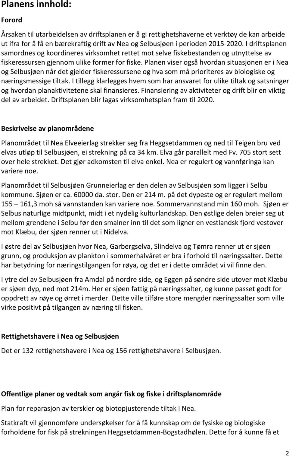 Planen viser også hvordan situasjonen er i Nea og Selbusjøen når det gjelder fiskeressursene og hva som må prioriteres av biologiske og næringsmessige tiltak.