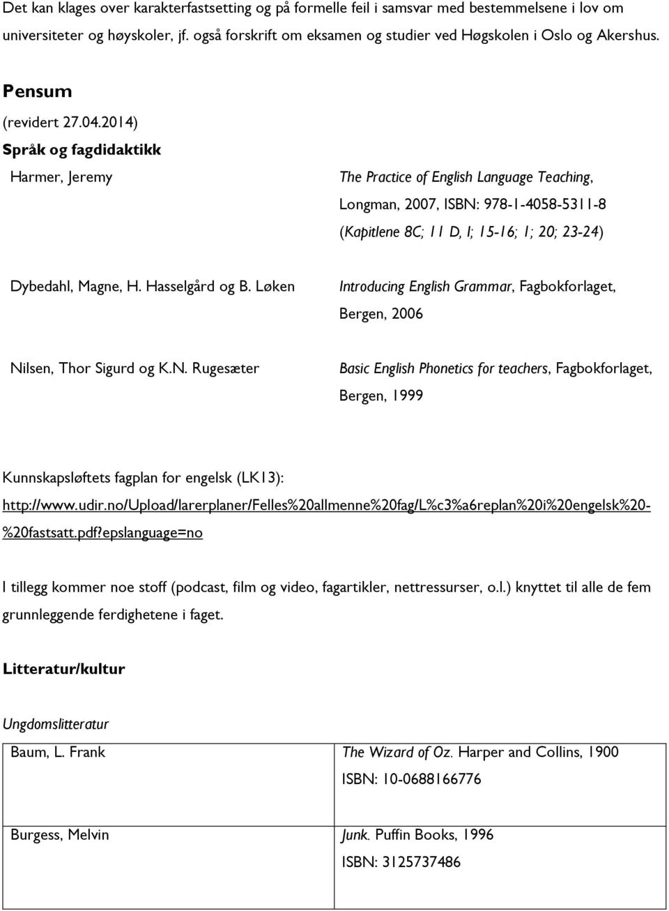 2014) Språk og fagdidaktikk Harmer, Jeremy The Practice of English Language Teaching, Longman, 2007, ISBN: 978-1-4058-5311-8 (Kapitlene 8C; 11 D, I; 15-16; 1; 20; 23-24) Dybedahl, Magne, H.