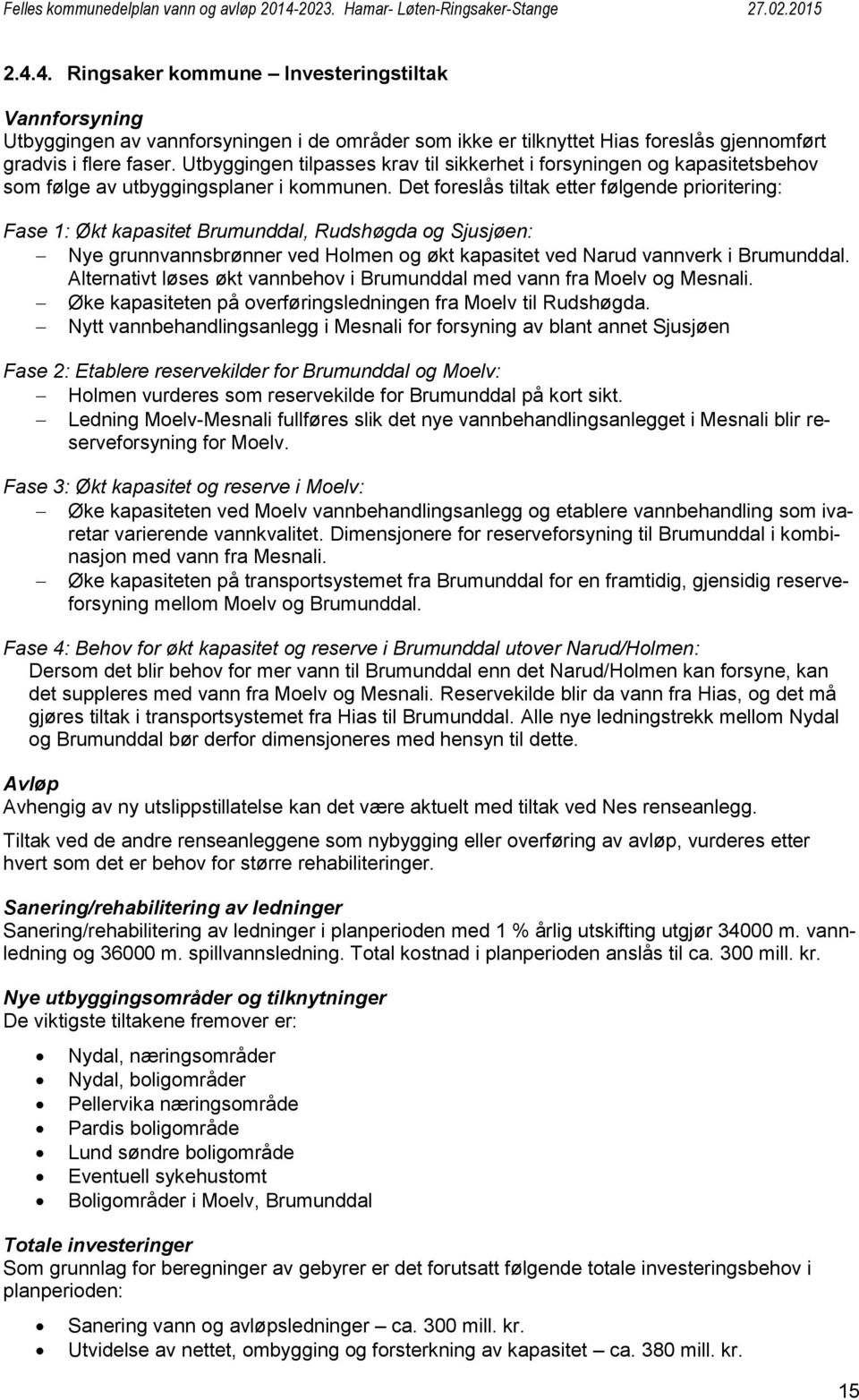 Det foreslås tiltak etter følgende prioritering: Fase 1: Økt kapasitet Brumunddal, Rudshøgda og Sjusjøen: Nye grunnvannsbrønner ved Holmen og økt kapasitet ved Narud vannverk i Brumunddal.