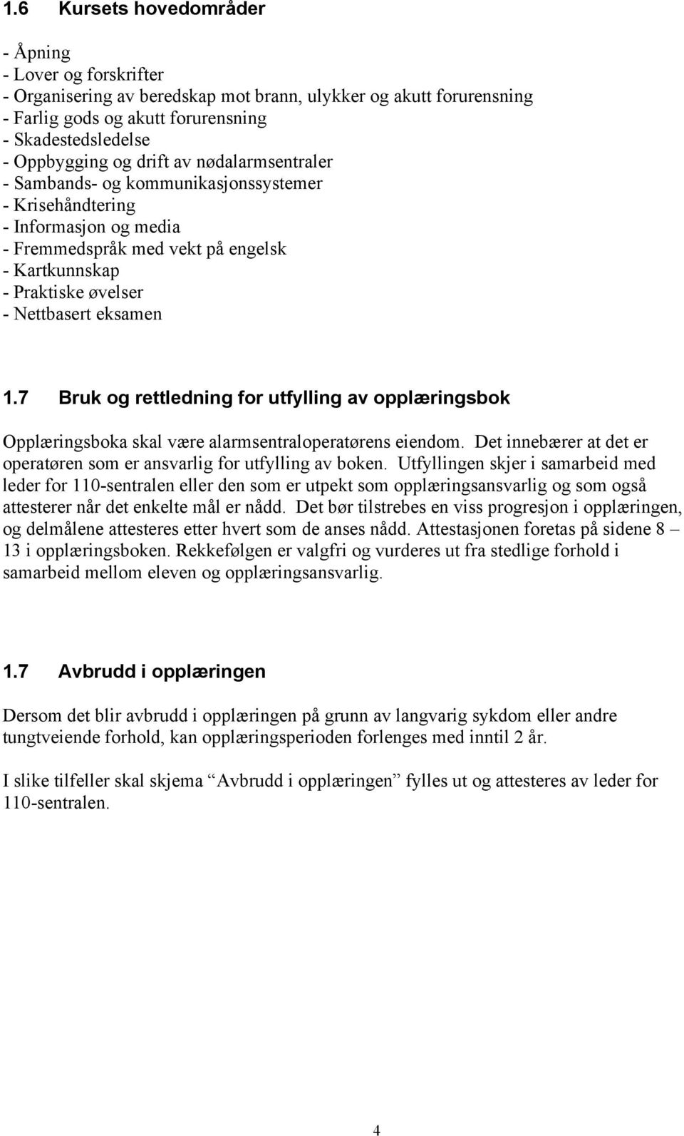 7 Bruk og rettledning for utfylling av opplæringsbok Opplæringsboka skal være alarmsentraloperatørens eiendom. Det innebærer at det er operatøren som er ansvarlig for utfylling av boken.