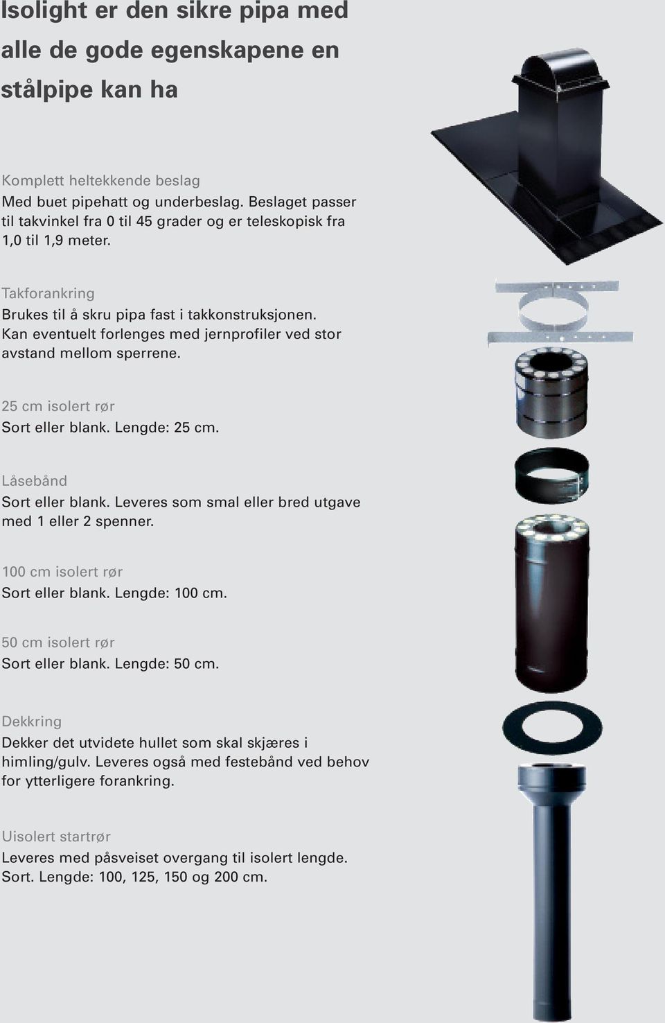 Kan eventuelt forlenges med jernprofiler ved stor avstand mellom sperrene. 25 cm isolert rør Sort eller blank. Lengde: 25 cm. Låsebånd Sort eller blank.