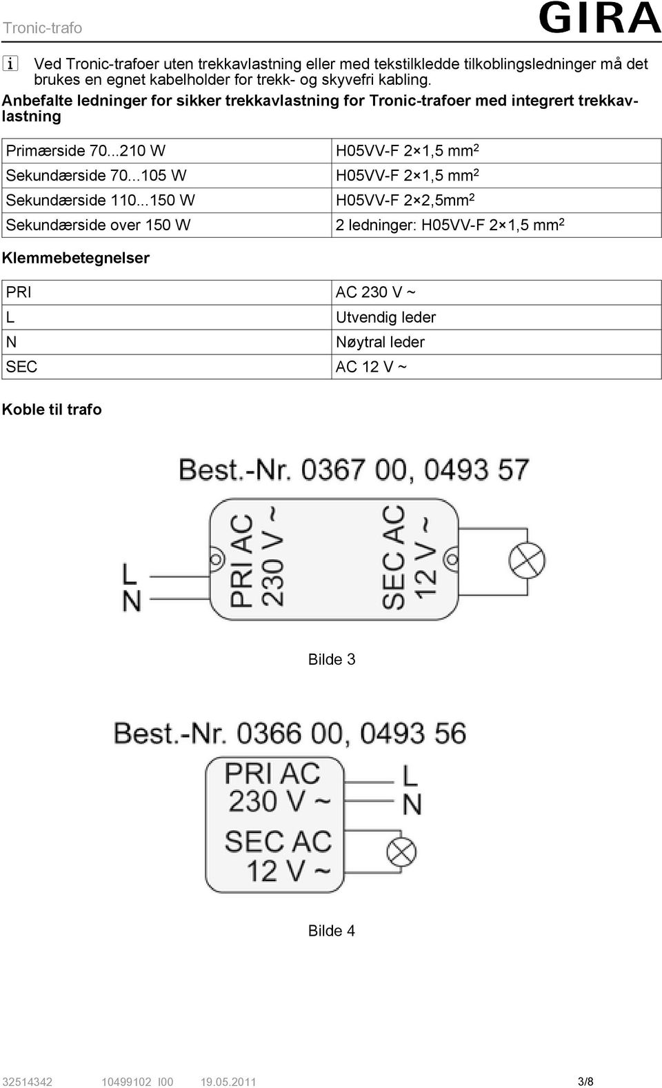 ..210 W H05VV-F 2 1,5 mm 2 Sekundærside 70...105 W H05VV-F 2 1,5 mm 2 Sekundærside 110.