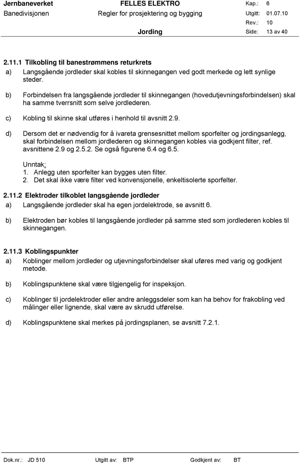 d) Dersom det er nødvendig for å ivareta grensesnittet mellom sporfelter og jordingsanlegg, skal forbindelsen mellom jordlederen og skinnegangen kobles via godkjent filter, ref. avsnittene 2.9 og 2.5.