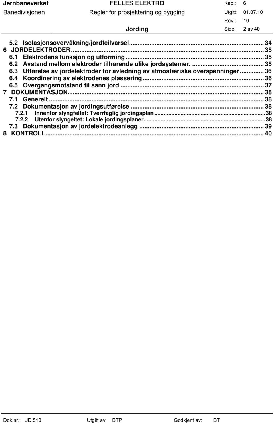 .. 37 7 DOKUMENTASJON...38 7.1 Generelt... 38 7.2 Dokumentasjon av jordingsutførelse... 38 7.2.1 Innenfor slyngfeltet: Tverrfaglig jordingsplan...38 7.2.2 Utenfor slyngeltet: Lokale jordingsplaner.