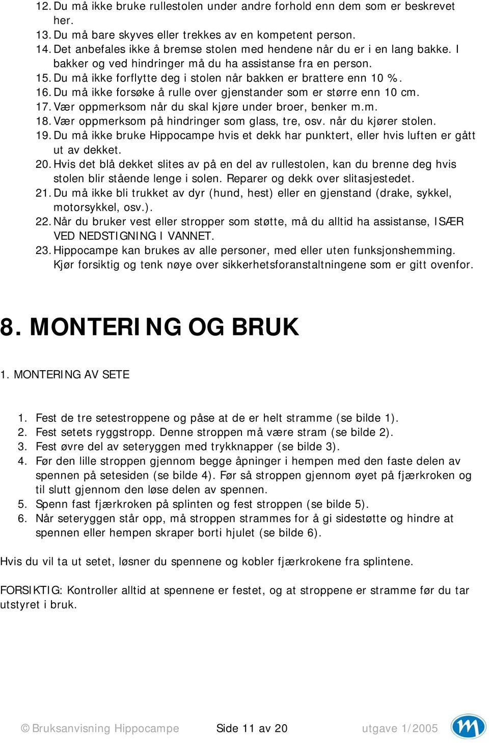 Du må ikke forflytte deg i stolen når bakken er brattere enn 10 %. 16. Du må ikke forsøke å rulle over gjenstander som er større enn 10 cm. 17. Vær oppmerksom når du skal kjøre under broer, benker m.