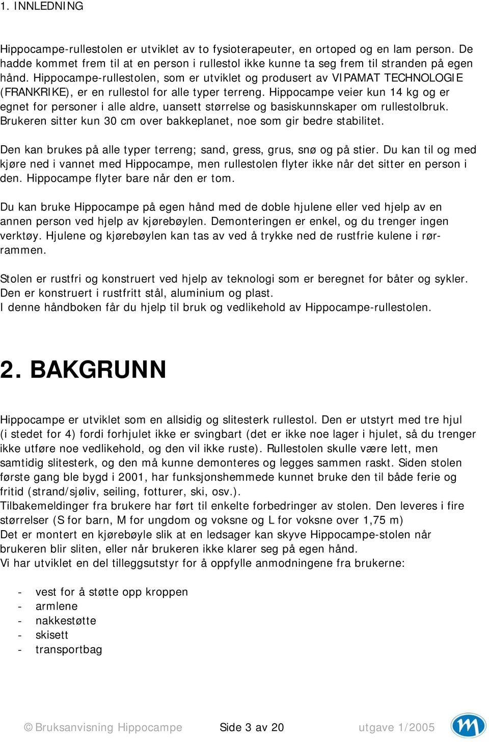 Hippocampe veier kun 14 kg og er egnet for personer i alle aldre, uansett størrelse og basiskunnskaper om rullestolbruk. Brukeren sitter kun 30 cm over bakkeplanet, noe som gir bedre stabilitet.