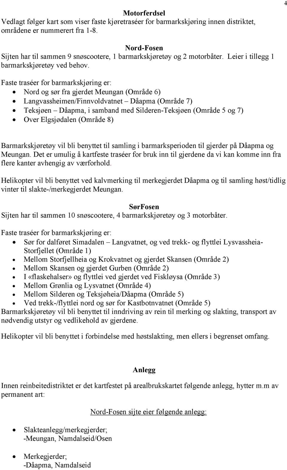 Faste traséer for barmarkskjøring er: Nord og sør fra gjerdet Meungan (Område 6) Langvassheimen/Finnvoldvatnet Dåapma (Område 7) Teksjøen Dåapma, i samband med Silderen-Teksjøen (Område 5 og 7) Over