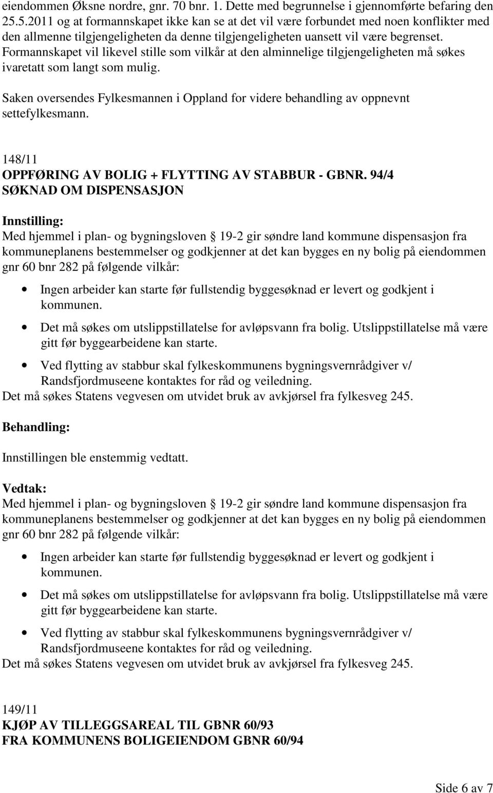 Formannskapet vil likevel stille som vilkår at den alminnelige tilgjengeligheten må søkes ivaretatt som langt som mulig.