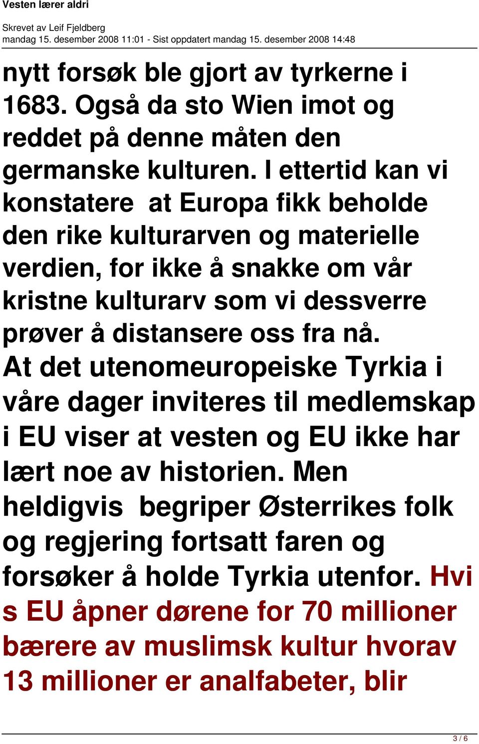 prøver å distansere oss fra nå. At det utenomeuropeiske Tyrkia i våre dager inviteres til medlemskap i EU viser at vesten og EU ikke har lært noe av historien.