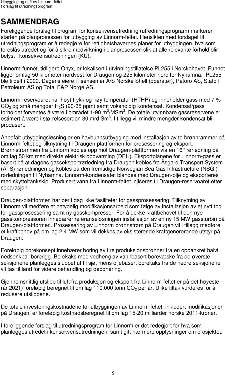 forhold blir belyst i konsekvensutredningen (KU). Linnorm-funnet, tidligere Onyx, er lokalisert i utvinningstillatelse PL255 i Norskehavet.