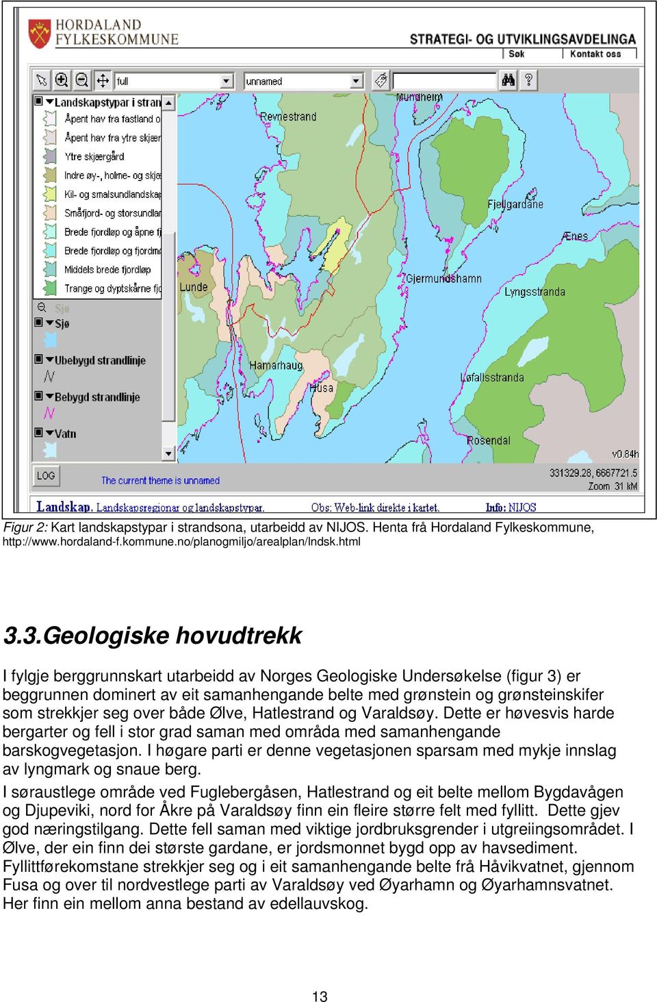 seg over både Ølve, Hatlestrand og Varaldsøy. Dette er høvesvis harde bergarter og fell i stor grad saman med områda med samanhengande barskogvegetasjon.