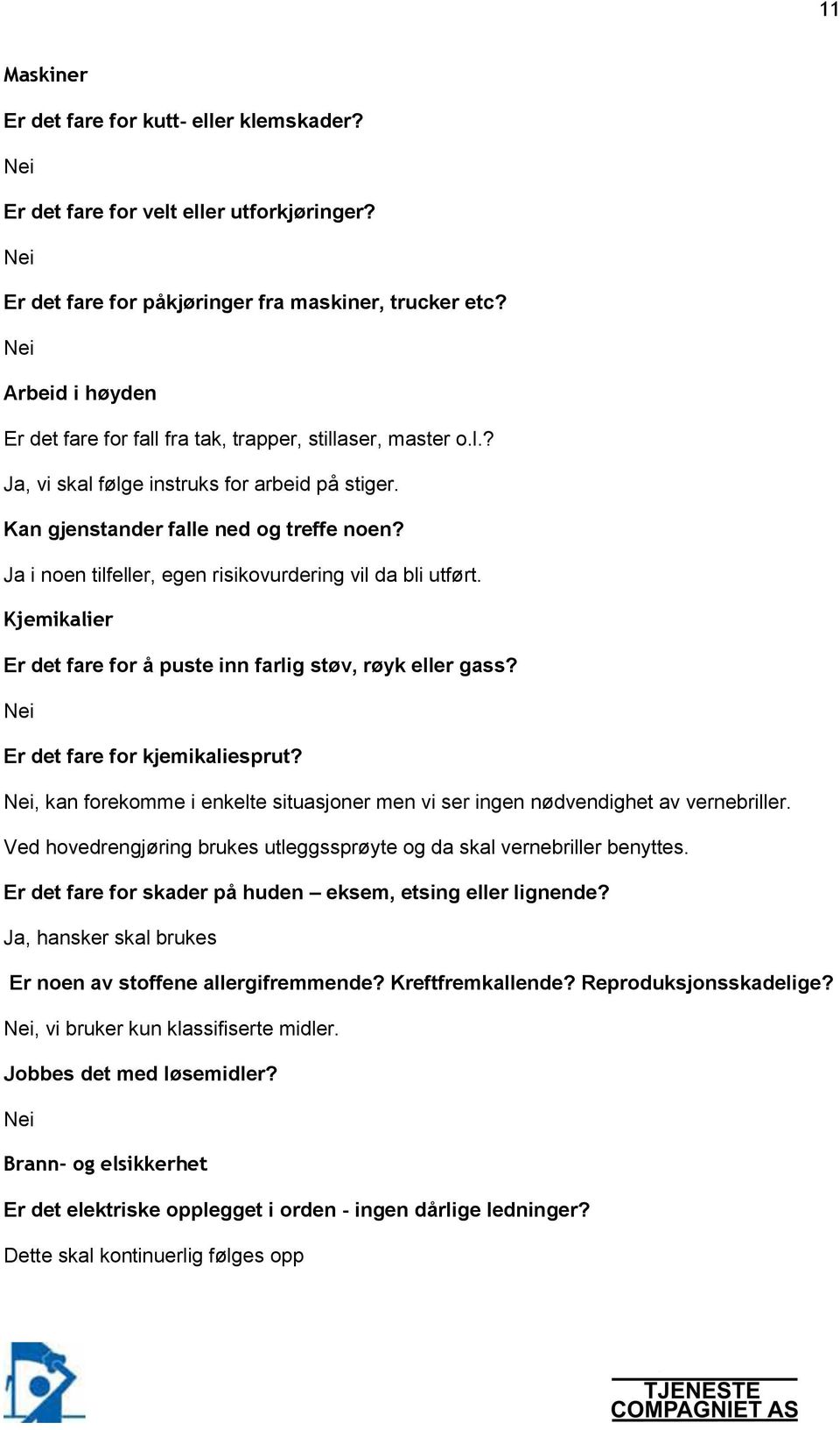 Ja i noen tilfeller, egen risikovurdering vil da bli utført. Kjemikalier Er det fare for å puste inn farlig støv, røyk eller gass? Er det fare for kjemikaliesprut?