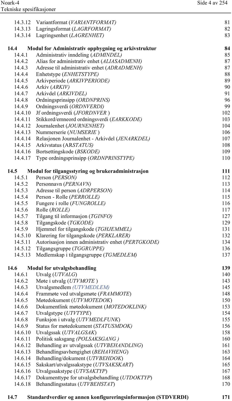 4.4 Enhetstype (ENHETSTYPE) 88 14.4.5 Arkivperiode (ARKIVPERIODE) 89 14.4.6 Arkiv (ARKIV) 90 14.4.7 Arkivdel (ARKIVDEL) 91 14.4.8 Ordningsprinsipp (ORDNPRINS) 96 14.4.9 Ordningsverdi (ORDNVERDI) 99 14.