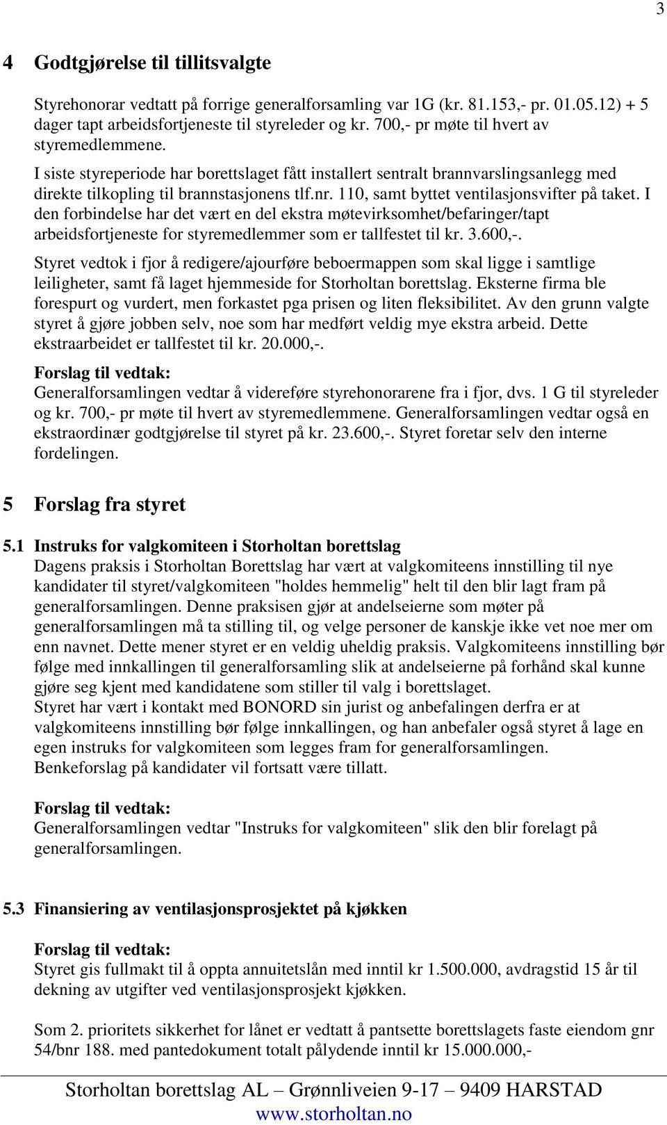 110, samt byttet ventilasjonsvifter på taket. I den forbindelse har det vært en del ekstra møtevirksomhet/befaringer/tapt arbeidsfortjeneste for styremedlemmer som er tallfestet til kr. 3.600,-.