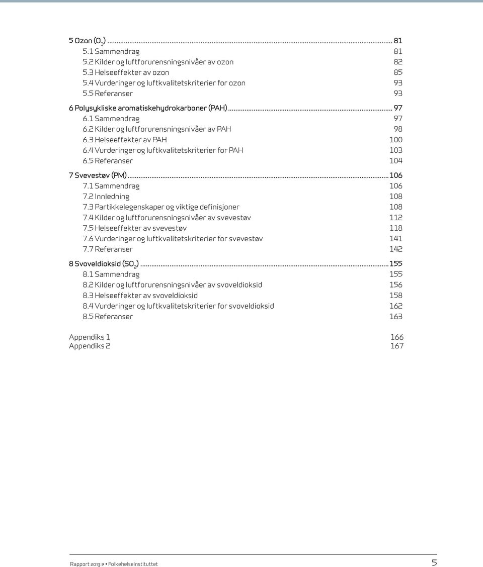 4 Vurderinger og luftkvalitets kriterier for PAH 103 6.5 Referanser 104 7 Svevestøv (PM)...106 7.1 Sammendrag 106 7.2 Innledning 108 7.3 Partikkelegenskaper og viktige definisjoner 108 7.