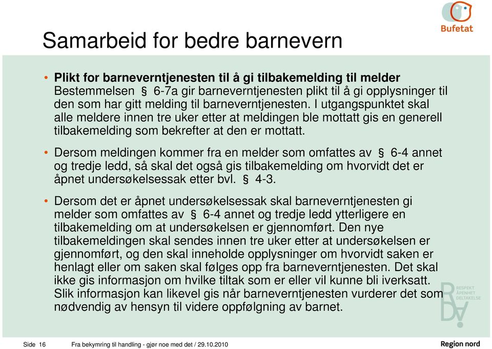 Dersom meldingen kommer fra en melder som omfattes av 6-4 annet og tredje ledd, så skal det også gis tilbakemelding om hvorvidt det er åpnet undersøkelsessak etter bvl. 4-3.