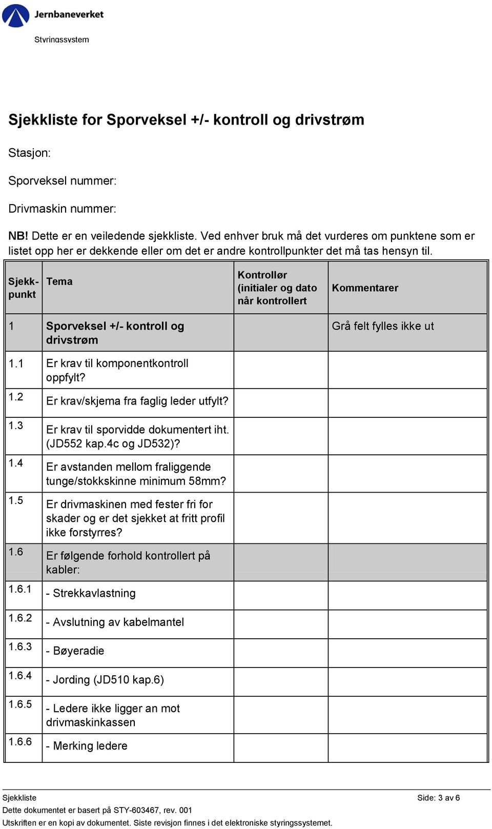 1 Sporveksel +/- kontroll og drivstrøm Grå felt fylles ikke ut 1.1 Er krav til komponentkontroll oppfylt? 1.2 Er krav/skjema fra faglig leder utfylt? 1.3 Er krav til sporvidde dokumentert iht.