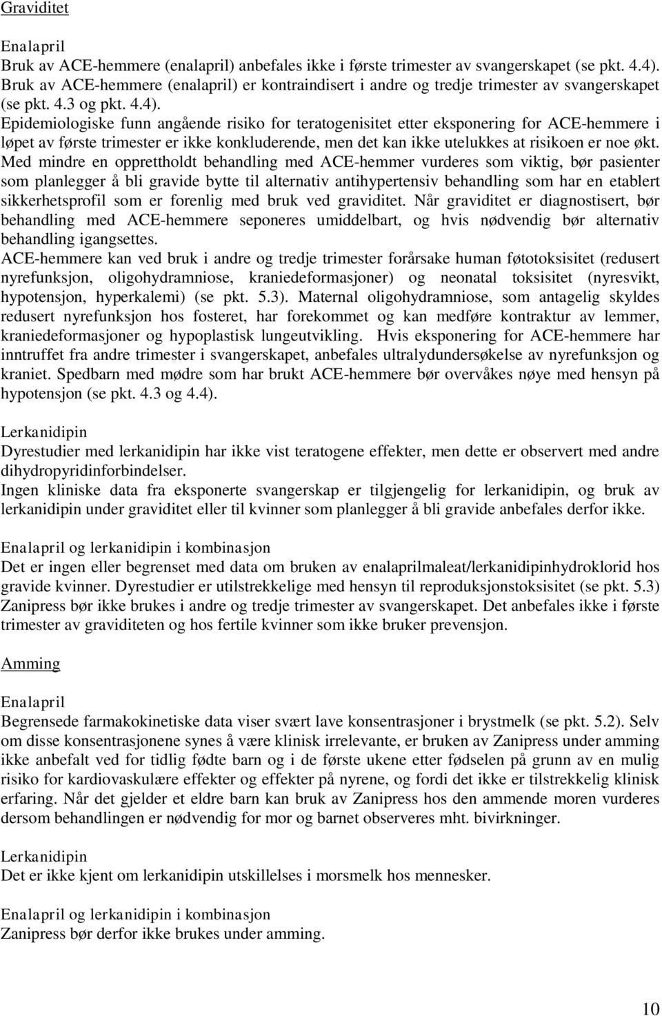 Epidemiologiske funn angående risiko for teratogenisitet etter eksponering for ACE-hemmere i løpet av første trimester er ikke konkluderende, men det kan ikke utelukkes at risikoen er noe økt.