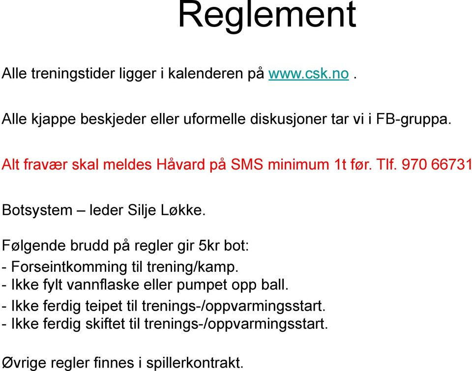 Tlf. 970 66731 Botsystem leder Silje Løkke. Følgende brudd på regler gir 5kr bot: - Forseintkomming til trening/kamp.