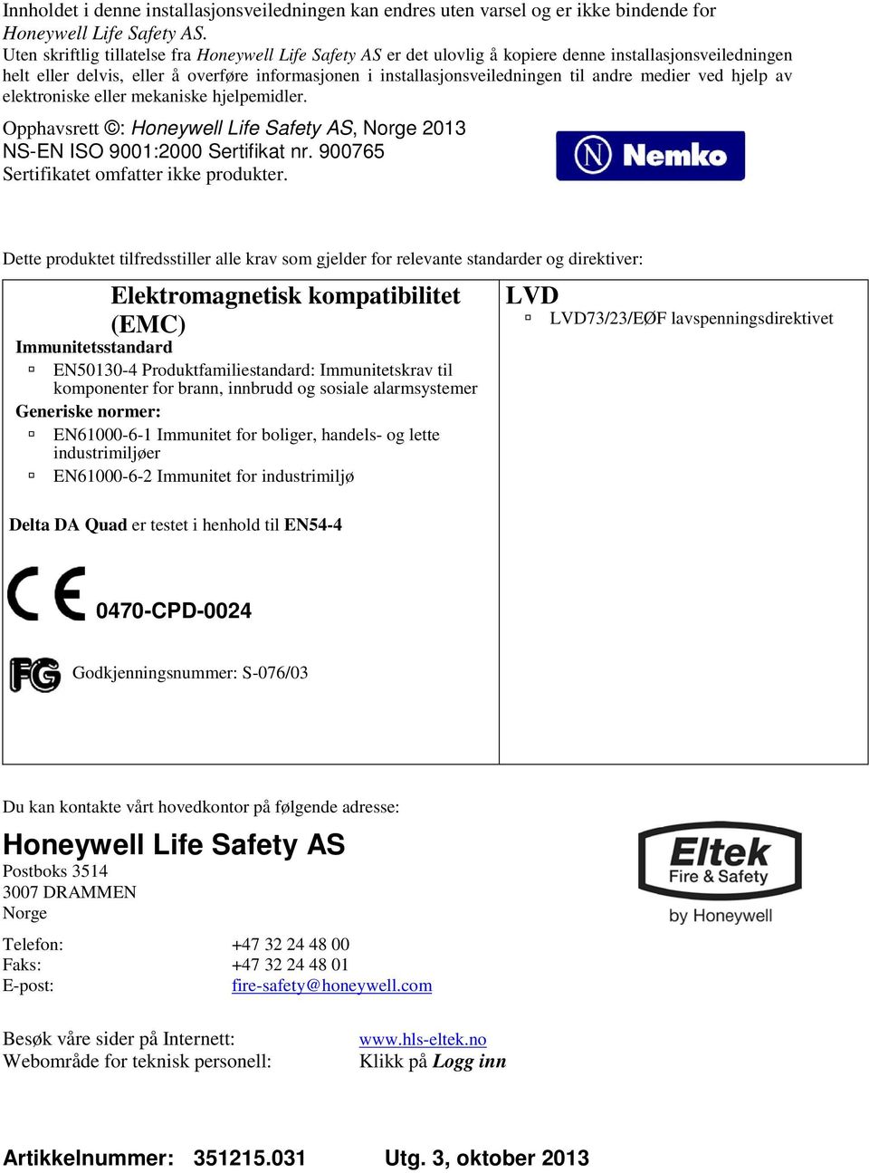 medier ved hjelp av elektroniske eller mekaniske hjelpemidler. Opphavsrett : Honeywell Life Safety AS, Norge 2013 NS-EN ISO 9001:2000 Sertifikat nr. 900765 Sertifikatet omfatter ikke produkter.