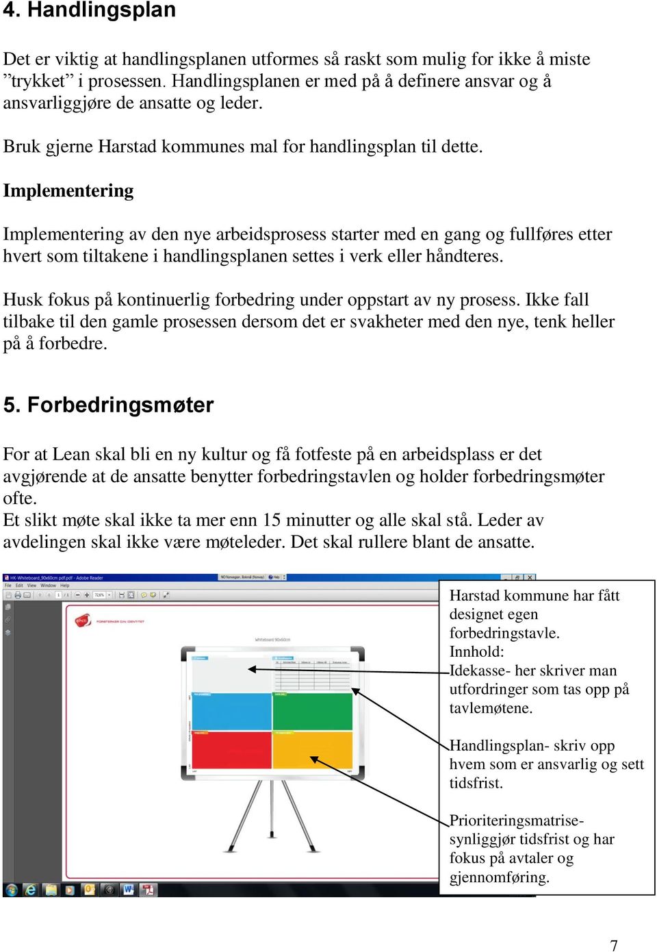 Implementering Implementering av den nye arbeidsprosess starter med en gang og fullføres etter hvert som tiltakene i handlingsplanen settes i verk eller håndteres.