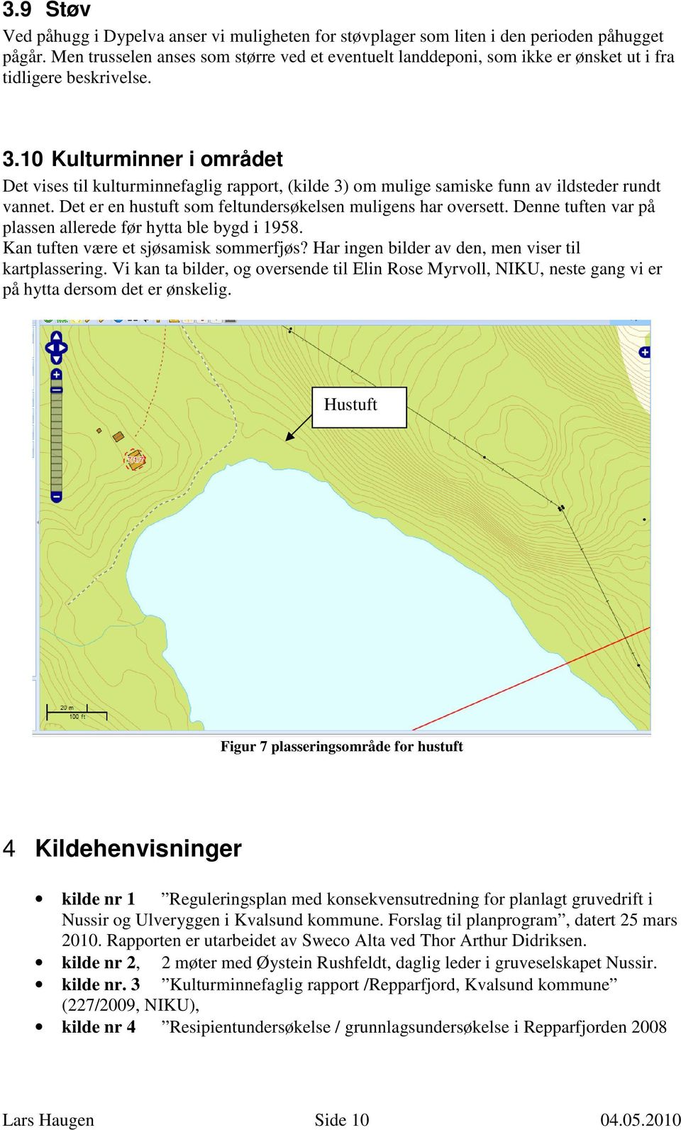 10 Kulturminner i området Det vises til kulturminnefaglig rapport, (kilde 3) om mulige samiske funn av ildsteder rundt vannet. Det er en hustuft som feltundersøkelsen muligens har oversett.