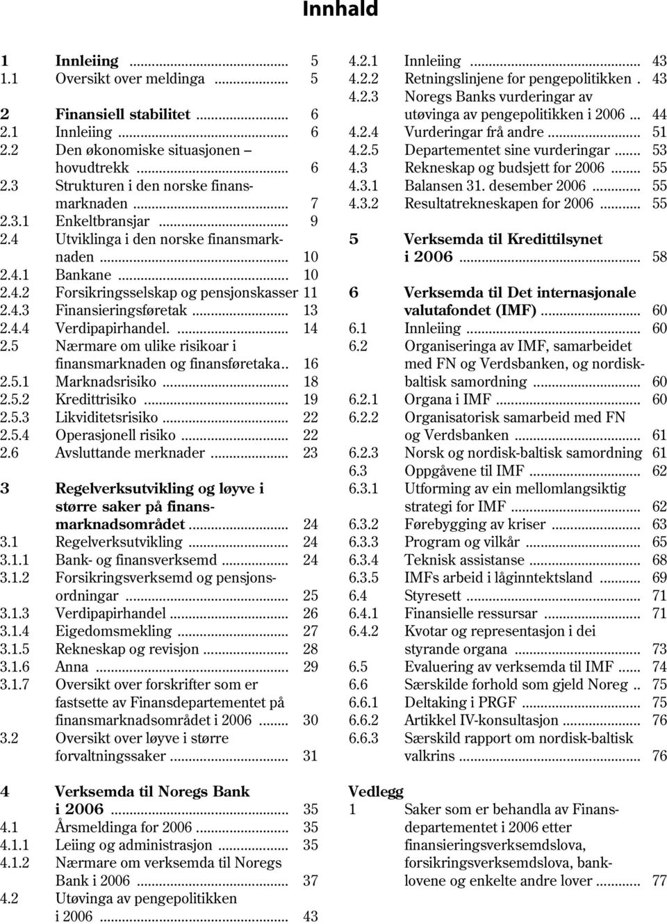 .. 55 2.3 Strukturen i den norske finans- 4.3.1 Balansen 31. desember 2006... 55 marknaden... 7 4.3.2 Resultatrekneskapen for 2006... 55 2.3.1 Enkeltbransjar... 9 2.