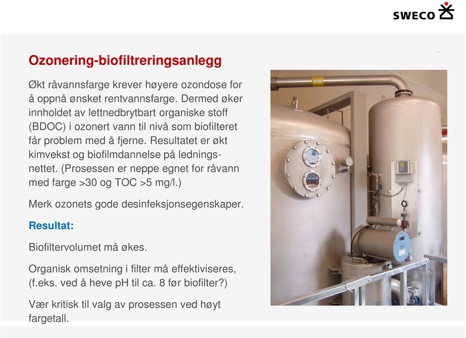 Resultatet er økt kimvekst og biofilmdannelse på ledningsnettet. (Prosessen er neppe egnet for råvann med farge >30 og TOC >5 mg/l.