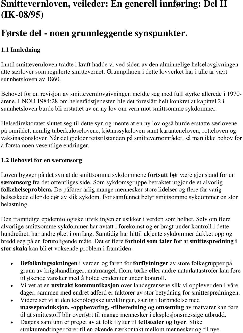 Grunnpilaren i dette lovverket har i alle år vært sunnhetsloven av 1860. Behovet for en revisjon av smittevernlovgivningen meldte seg med full styrke allerede i 1970- årene.